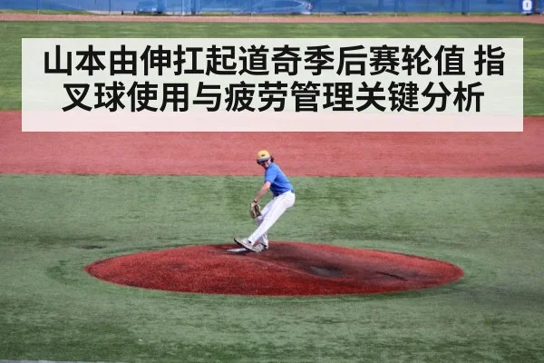 山本由伸扛起道奇季后赛轮值 指叉球使用与疲劳管理关键分析