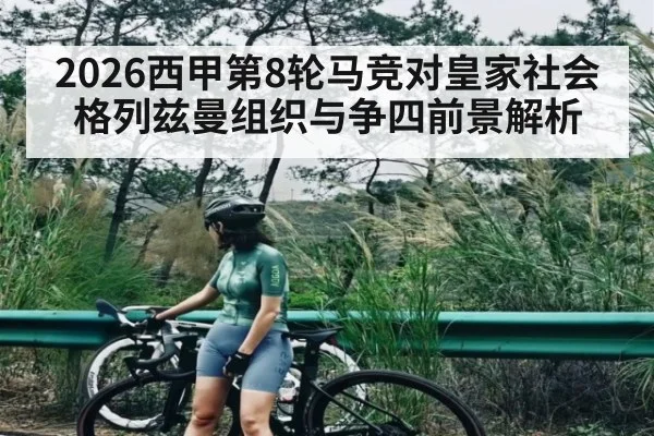 2026西甲第8轮马竞对皇家社会格列兹曼组织与争四前景解析
