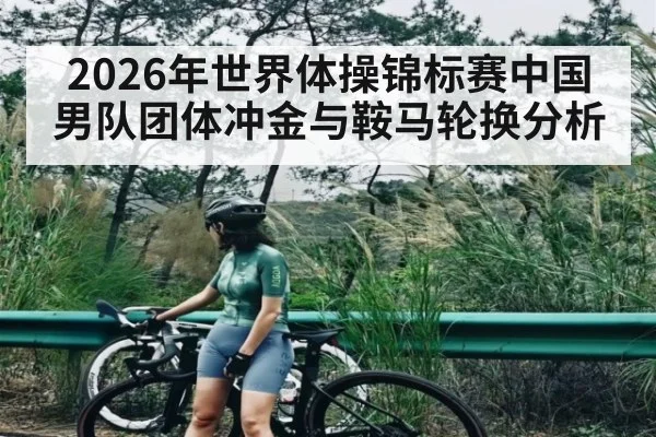 2026年世界体操锦标赛中国男队团体冲金与鞍马轮换分析